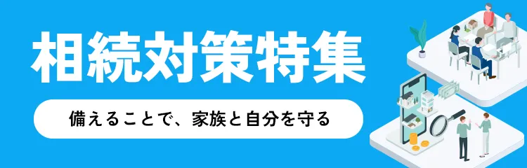 相続対策特集 備えることで、家族と自分を守る